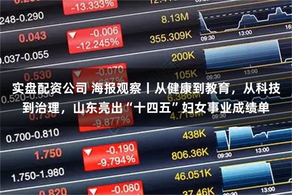 实盘配资公司 海报观察丨从健康到教育，从科技到治理，山东亮出“十四五”妇女事业成绩单