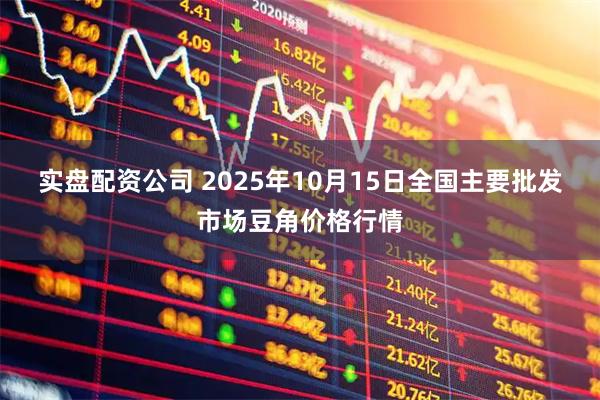 实盘配资公司 2025年10月15日全国主要批发市场豆角价格行情
