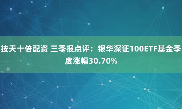 按天十倍配资 三季报点评：银华深证100ETF基金季度涨幅30.70%