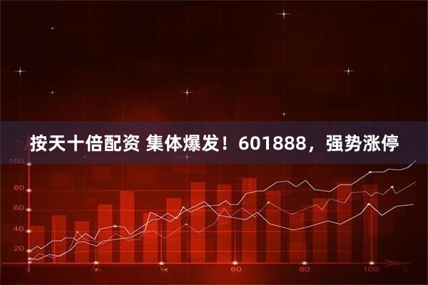 按天十倍配资 集体爆发！601888，强势涨停
