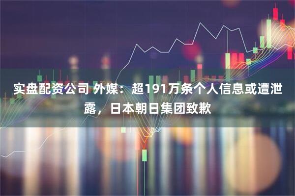 实盘配资公司 外媒：超191万条个人信息或遭泄露，日本朝日集团致歉